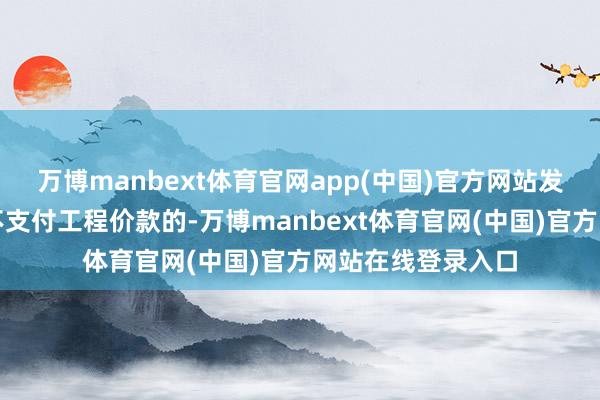 万博manbext体育官网app(中国)官方网站发包东说念主过时不支付工程价款的-万博manbext体育官网(中国)官方网站在线登录入口