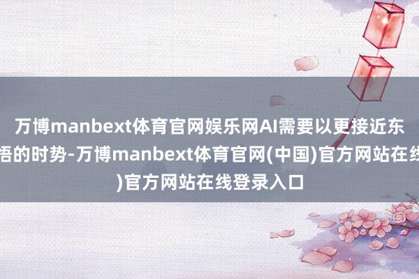 万博manbext体育官网娱乐网AI需要以更接近东谈主类领悟的时势-万博manbext体育官网(中国)官方网站在线登录入口