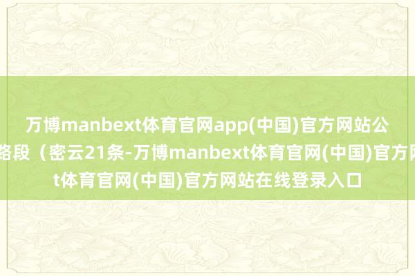 万博manbext体育官网app(中国)官方网站公路部门共对39个路段（密云21条-万博manbext体育官网(中国)官方网站在线登录入口