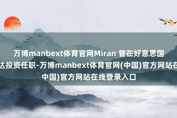 万博manbext体育官网Miran 曾在好意思国财政部及富达投资任职-万博manbext体育官网(中国)官方网站在线登录入口