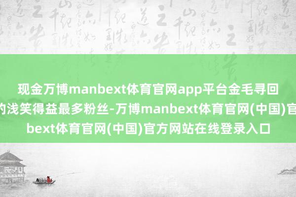现金万博manbext体育官网app平台金毛寻回犬“悦悦”以象征性的浅笑得益最多粉丝-万博manbext体育官网(中国)官方网站在线登录入口