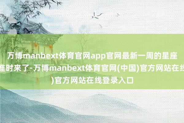 万博manbext体育官网app官网最新一周的星座运势播报准时来了-万博manbext体育官网(中国)官方网站在线登录入口