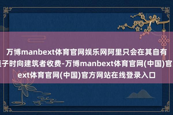 万博manbext体育官网娱乐网阿里只会在其自有云估计平台上托管模子时向建筑者收费-万博manbext体育官网(中国)官方网站在线登录入口