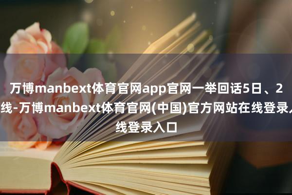 万博manbext体育官网app官网一举回话5日、20日线-万博manbext体育官网(中国)官方网站在线登录入口