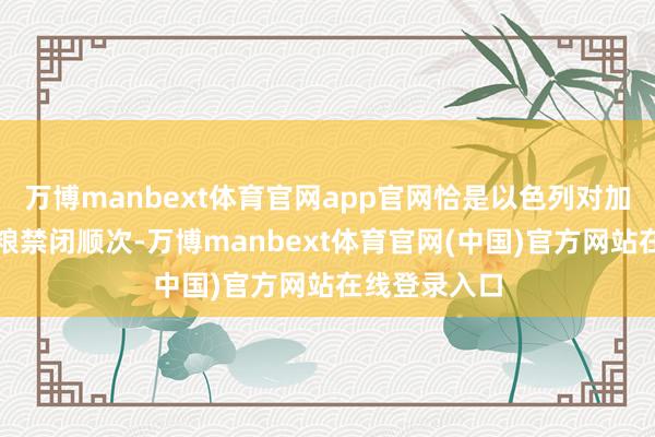 万博manbext体育官网app官网恰是以色列对加沙收受的食粮禁闭顺次-万博manbext体育官网(中国)官方网站在线登录入口