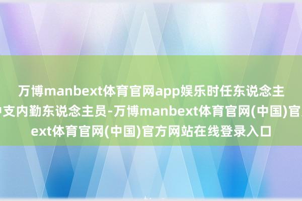 万博manbext体育官网app娱乐时任东说念主民东说念主寿漳州中支内勤东说念主员-万博manbext体育官网(中国)官方网站在线登录入口
