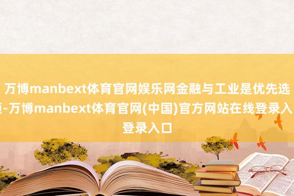 万博manbext体育官网娱乐网金融与工业是优先选项-万博manbext体育官网(中国)官方网站在线登录入口