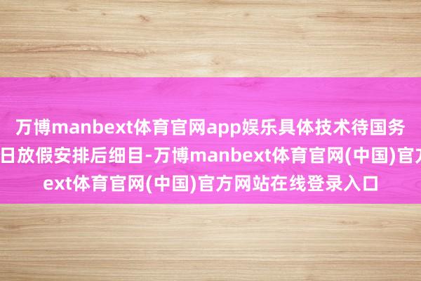 万博manbext体育官网app娱乐具体技术待国务院公布2026年节沐日放假安排后细目-万博manbext体育官网(中国)官方网站在线登录入口