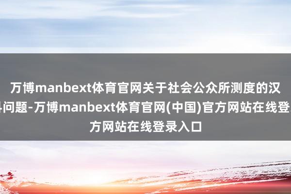 万博manbext体育官网关于社会公众所测度的汉堡质料问题-万博manbext体育官网(中国)官方网站在线登录入口