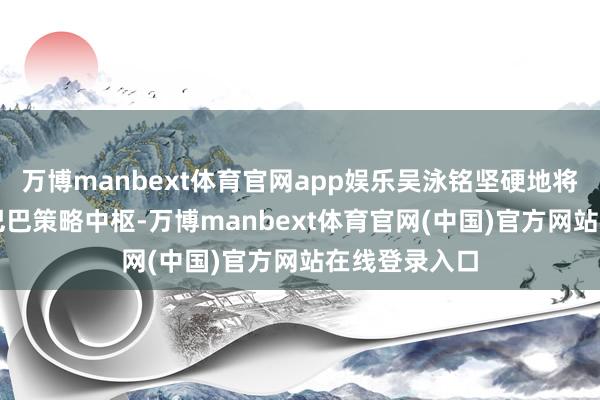 万博manbext体育官网app娱乐吴泳铭坚硬地将AI定为阿里巴巴策略中枢-万博manbext体育官网(中国)官方网站在线登录入口