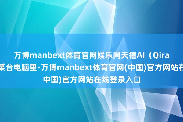 万博manbext体育官网娱乐网天禧AI（Qira）不再困在某台电脑里-万博manbext体育官网(中国)官方网站在线登录入口