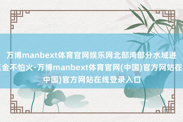 万博manbext体育官网娱乐网北部湾部分水域进行军事锻真金不怕火-万博manbext体育官网(中国)官方网站在线登录入口