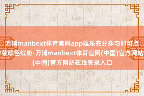 万博manbext体育官网app娱乐充分拌匀即可点评：这谈凉拌菜颜色缤纷-万博manbext体育官网(中国)官方网站在线登录入口