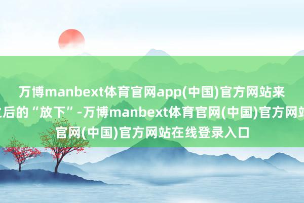 万博manbext体育官网app(中国)官方网站来自于“领有”之后的“放下”-万博manbext体育官网(中国)官方网站在线登录入口