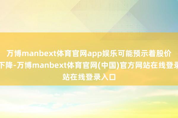 万博manbext体育官网app娱乐可能预示着股价行将下降-万博manbext体育官网(中国)官方网站在线登录入口