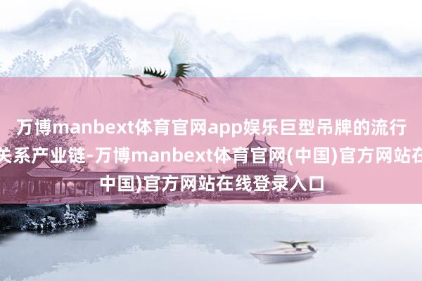 万博manbext体育官网app娱乐巨型吊牌的流行致使催生出关系产业链-万博manbext体育官网(中国)官方网站在线登录入口