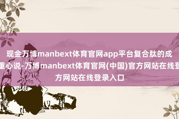 现金万博manbext体育官网app平台复合肽的成立力得重心说-万博manbext体育官网(中国)官方网站在线登录入口