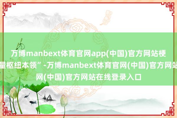 万博manbext体育官网app(中国)官方网站梗阻量子精密测量枢纽本领”-万博manbext体育官网(中国)官方网站在线登录入口