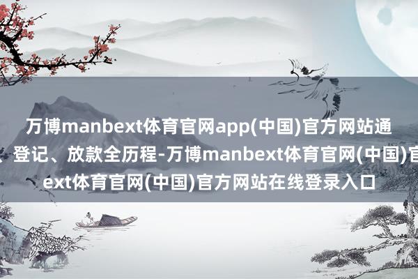 万博manbext体育官网app(中国)官方网站通过政银合作买通质押、登记、放款全历程-万博manbext体育官网(中国)官方网站在线登录入口