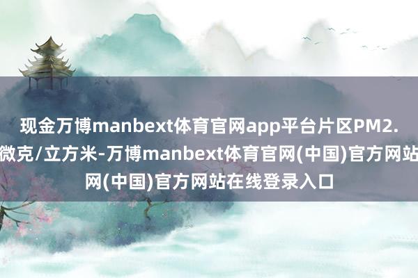 现金万博manbext体育官网app平台片区PM2.5浓度低至15微克/立方米-万博manbext体育官网(中国)官方网站在线登录入口