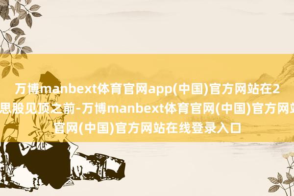 万博manbext体育官网app(中国)官方网站在2000年3月好意思股见顶之前-万博manbext体育官网(中国)官方网站在线登录入口