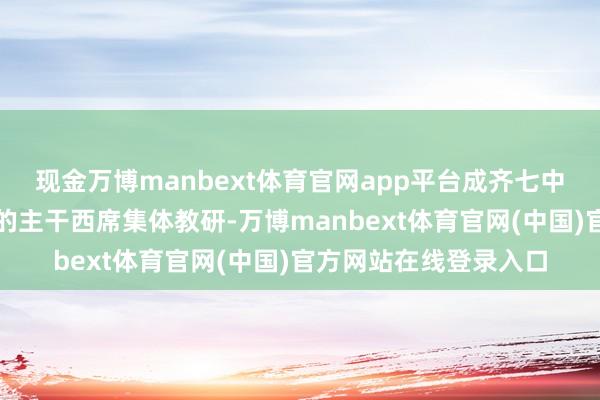 现金万博manbext体育官网app平台成齐七中将组织全校科技施展的主干西席集体教研-万博manbext体育官网(中国)官方网站在线登录入口