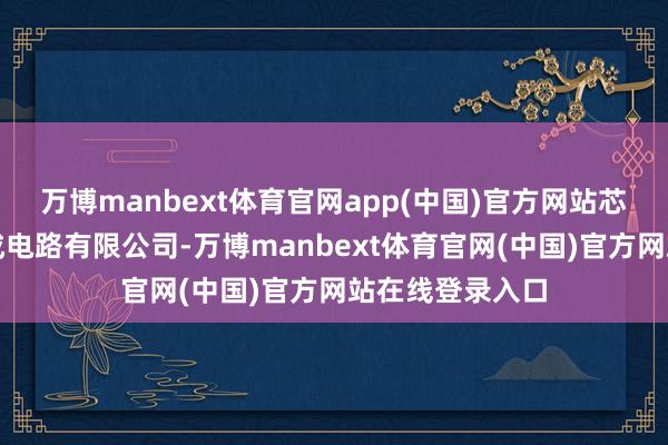 万博manbext体育官网app(中国)官方网站芯恩（青岛）集成电路有限公司-万博manbext体育官网(中国)官方网站在线登录入口
