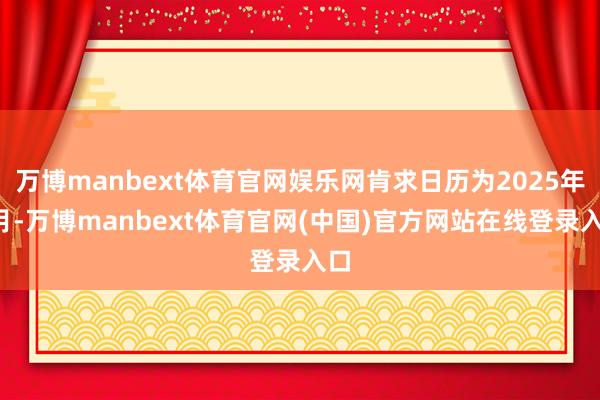 万博manbext体育官网娱乐网肯求日历为2025年4月-万博manbext体育官网(中国)官方网站在线登录入口