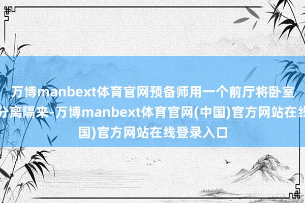 万博manbext体育官网预备师用一个前厅将卧室与起居区分离隔来-万博manbext体育官网(中国)官方网站在线登录入口