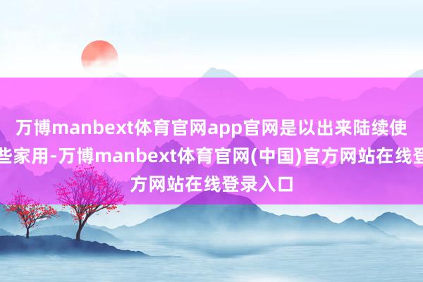 万博manbext体育官网app官网是以出来陆续使命贴补些家用-万博manbext体育官网(中国)官方网站在线登录入口