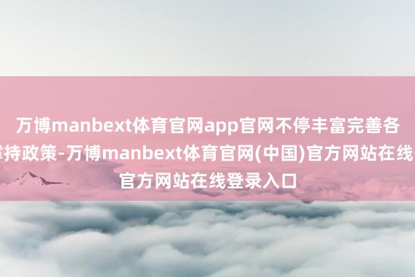 万博manbext体育官网app官网不停丰富完善各项金融撑持政策-万博manbext体育官网(中国)官方网站在线登录入口